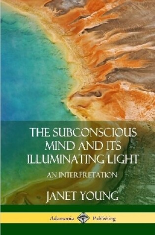 Cover of The Subconscious Mind and Its Illuminating Light: An Interpretation (Hardcover)