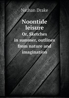 Book cover for Noontide leisure Or, Sketches in summer, outlines from nature and imagination