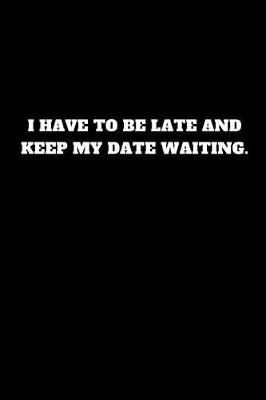 Book cover for I Have to Be Late and Keep My Date Waiting.