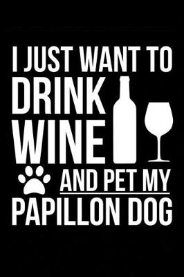 Book cover for I just want to drink wine and pet my Papillon dog mom dog dad Wine lover Journal Notebook