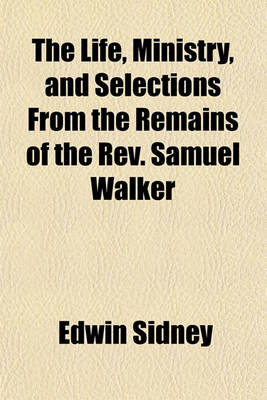 Book cover for The Life, Ministry, and Selections from the Remains of the REV. Samuel Walker