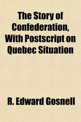 Book cover for The Story of Confederation, with PostScript on Quebec Situation