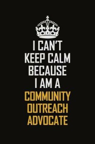 Cover of I Can't Keep Calm Because I Am A Community Outreach Advocate