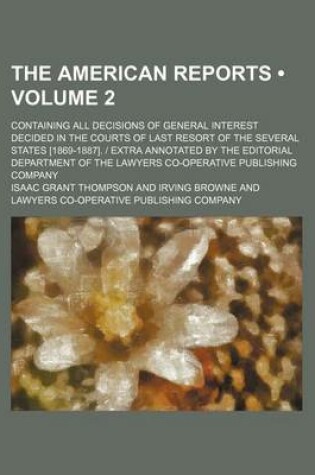 Cover of The American Reports (Volume 2); Containing All Decisions of General Interest Decided in the Courts of Last Resort of the Several States [1869-1887]. - Extra Annotated by the Editorial Department of the Lawyers Co-Operative Publishing Company