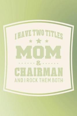 Book cover for I Have Two Titles Mom & Chairman And I Rock Them Both