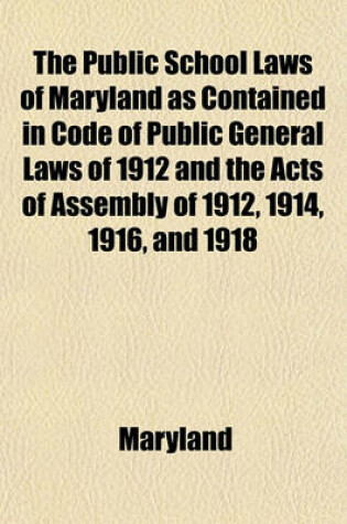 Cover of The Public School Laws of Maryland as Contained in Code of Public General Laws of 1912 and the Acts of Assembly of 1912, 1914, 1916, and 1918