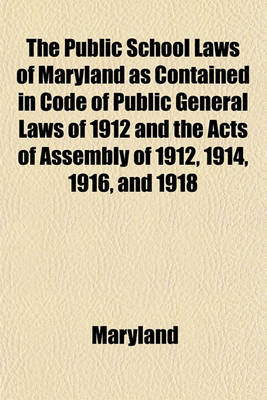 Book cover for The Public School Laws of Maryland as Contained in Code of Public General Laws of 1912 and the Acts of Assembly of 1912, 1914, 1916, and 1918