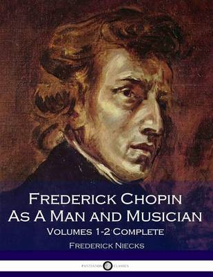 Book cover for Frederick Chopin as a Man and Musician Volumes 1-2 Complete (Illustrated)