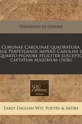 Cover of Coronae Carolinae Quadratura. Siue Perpetuandi Imperii Carolini Ex Quarto Pignore Feliciter Suscepto Captatum Augurium (1636)