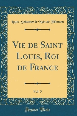 Cover of Vie de Saint Louis, Roi de France, Vol. 3 (Classic Reprint)