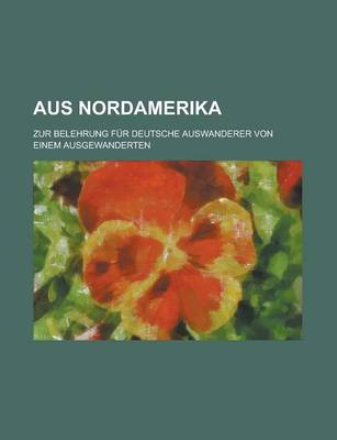 Book cover for Aus Nordamerika; Zur Belehrung Fur Deutsche Auswanderer Von Einem Ausgewanderten