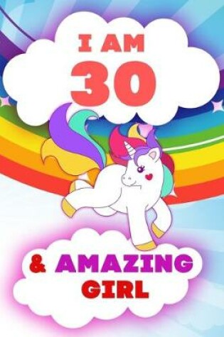 Cover of I am 30 and Amazing Girl, Happy Birthday Gift, 30 Years Old Unicorn Journal Notebook for Girls