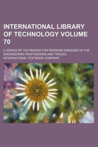 Cover of International Library of Technology; A Series of Textbooks for Persons Engaged in the Engineering Professions and Trades Volume 70