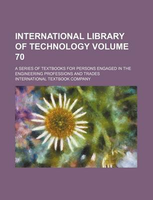 Book cover for International Library of Technology; A Series of Textbooks for Persons Engaged in the Engineering Professions and Trades Volume 70