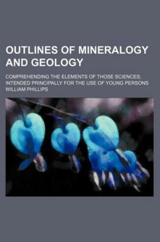 Cover of Outlines of Mineralogy and Geology; Comprehending the Elements of Those Sciences Intended Principally for the Use of Young Persons
