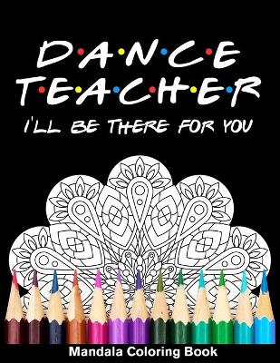 Book cover for Dancer Teacher I'll Be There For You Mandala Coloring Book