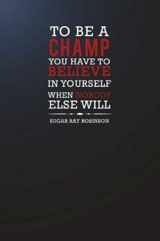 Cover of To Be a Champ You Have to Believe in Yourself When Nobody Else Will - Sugar...