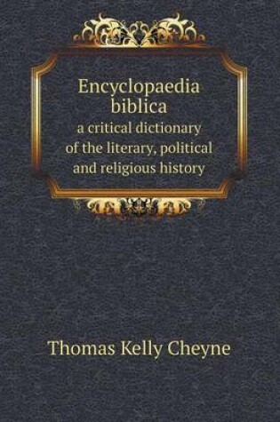 Cover of Encyclopaedia Biblica a Critical Dictionary of the Literary, Political and Religious History