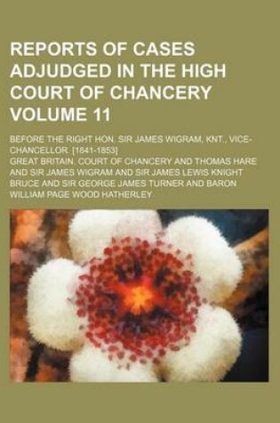 Cover of Reports of Cases Adjudged in the High Court of Chancery Volume 11; Before the Right Hon. Sir James Wigram, Knt., Vice-Chancellor. [1841-1853]