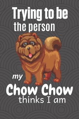 Book cover for Trying to be the person my Chow Chow thinks I am