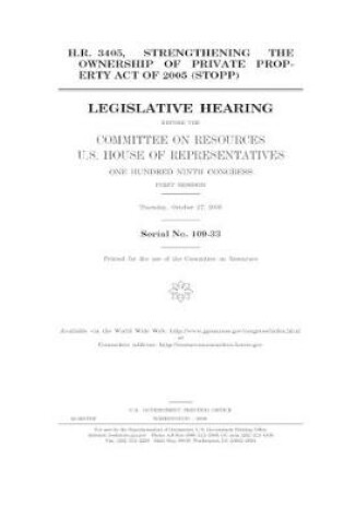 Cover of H.R. 3405, Strengthening the Ownership of Private Property Act of 2005 (STOPP) before the Committee on Resources, U.S. House of Representatives, One Hundred Ninth Congress, first session, Thursday, October 27, 2005.