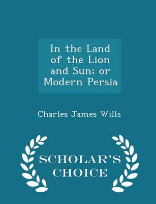 Book cover for In the Land of the Lion and Sun; Or Modern Persia - Scholar's Choice Edition