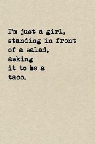 Cover of I'm Just A Girl, Standing In Front Of A Salad, Asking It To Be A Taco.