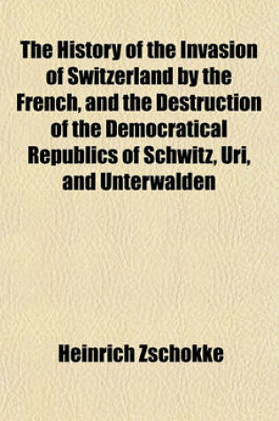 Cover of The History of the Invasion of Switzerland by the French, and the Destruction of the Democratical Republics of Schwitz, Uri, and Unterwalden