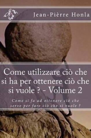 Cover of Come utilizzare ciò che si ha per ottenere ciò che si vuole ? - Volume 2