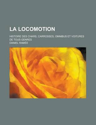 Book cover for La Locomotion; Histoire Des Chars, Carrosses, Omnibus Et Voitures de Tous Genres