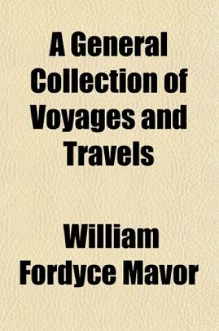 Cover of A General Collection of Voyages and Travels (Volume 1); Including the Most Interesting Records of Navigators and Travellers, from the Discovery of America by Columbus, in 1492, to the Travels of Lord Valentia