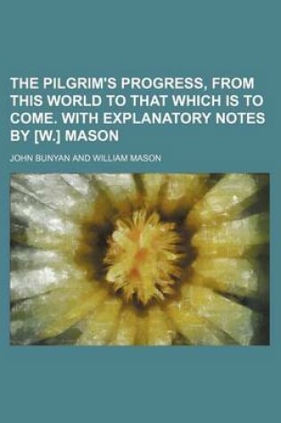 Cover of The Pilgrim's Progress, from This World to That Which Is to Come. with Explanatory Notes by [W.] Mason