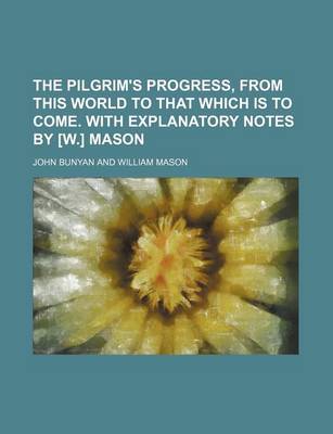 Book cover for The Pilgrim's Progress, from This World to That Which Is to Come. with Explanatory Notes by [W.] Mason