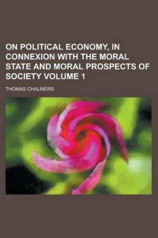 Cover of On Political Economy, in Connexion with the Moral State and Moral Prospects of Society Volume 1