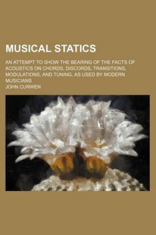 Cover of Musical Statics; An Attempt to Show the Bearing of the Facts of Acoustics on Chords, Discords, Transitions, Modulations, and Tuning, as Used by Modern Musicians