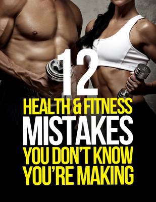 Cover of 12 Health and Fitness Mistakes You Don't Know You're Making