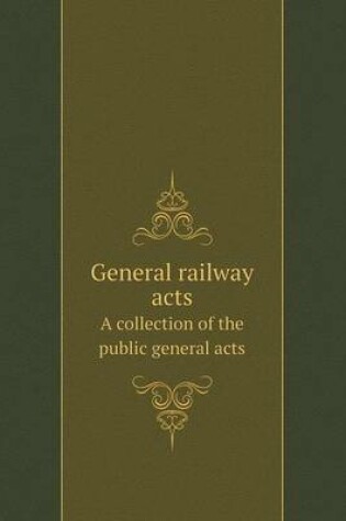 Cover of General railway acts A collection of the public general acts