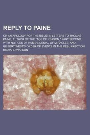 Cover of Reply to Paine; Or an Apology for the Bible in Letters to Thomas Paine, Author of the "Age of Reason," Part Second. with Notices of Hume's Denial of Miracles, and Gilbert West's Order of Events in the Resurrection