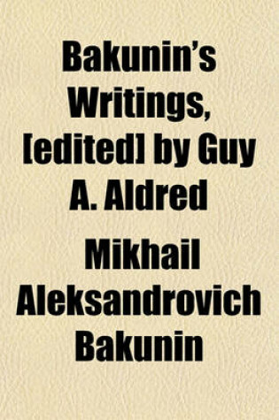 Cover of Bakunin's Writings, [Edited] by Guy A. Aldred