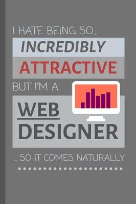 Book cover for I Hate Being So Incredibly Attractive But I'm A Web Designer... So It Comes Naturally!