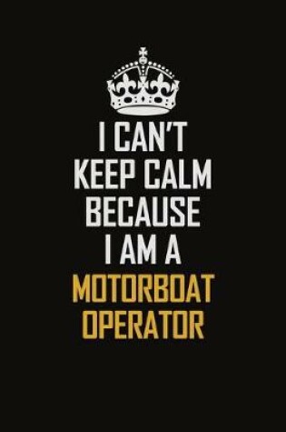 Cover of I Can't Keep Calm Because I Am A Motorboat Operator