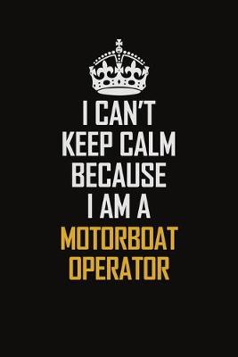 Book cover for I Can't Keep Calm Because I Am A Motorboat Operator