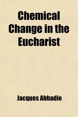 Book cover for Chemical Change in the Eucharist; In Four Letters Shewing the Relations of Faith to Sense