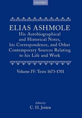 Book cover for Elias Ashmole: His Autobiographical and Historical Notes, his Correspondence, and Other Contemporary Sources Relating to his Life and Work, Vol. 4: Texts 1673-1701