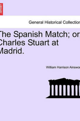 Cover of The Spanish Match; Or, Charles Stuart at Madrid.