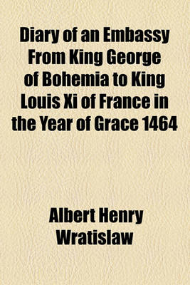 Book cover for Diary of an Embassy from King George of Bohemia to King Louis XI of France in the Year of Grace 1464