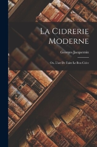 Cover of La Cidrerie Moderne; Ou, L'art De Faire Le Bon Cidre