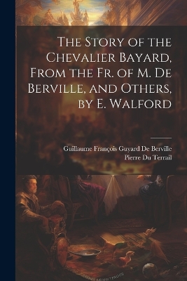 Book cover for The Story of the Chevalier Bayard, From the Fr. of M. De Berville, and Others, by E. Walford