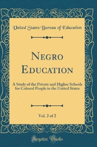 Cover of Negro Education, Vol. 2 of 2: A Study of the Private and Higher Schools for Colored People in the United States (Classic Reprint)