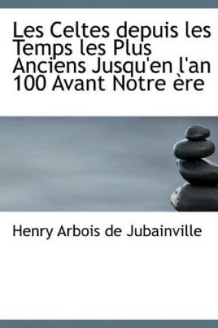 Cover of Les Celtes Depuis Les Temps Les Plus Anciens Jusqu'en L'An 100 Avant Notre Ere